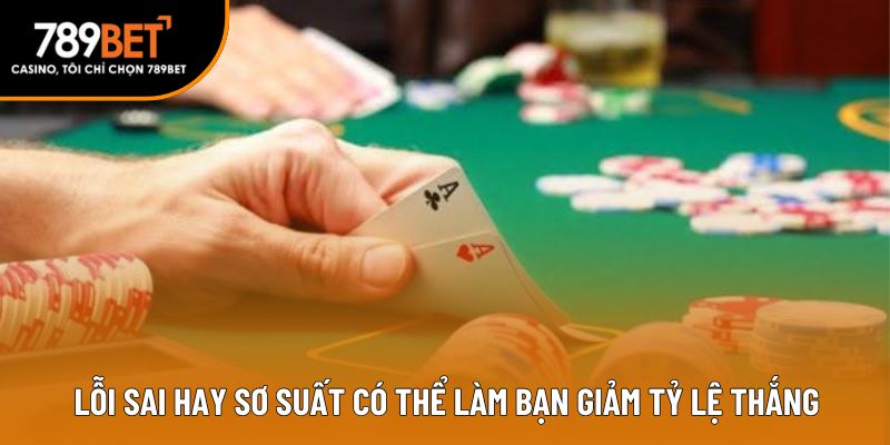 Lỗi sai hay sơ suất có thể làm bạn giảm tỷ lệ thắng